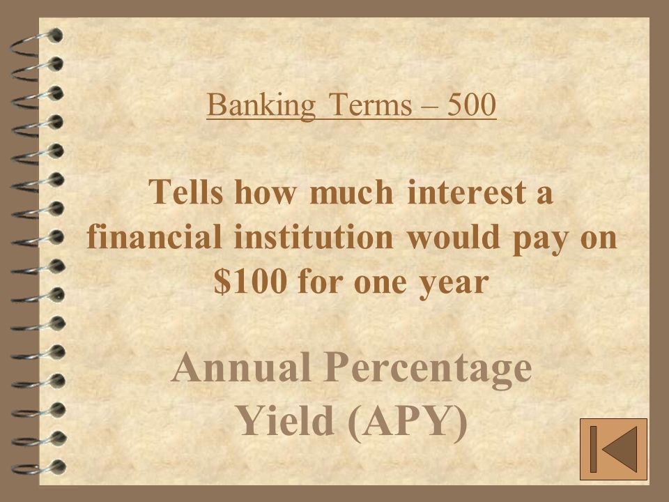 Banking Terms – 500 Tells how much interest a financial institution would pay on $100 for one year Annual Percentage Yield (APY)
