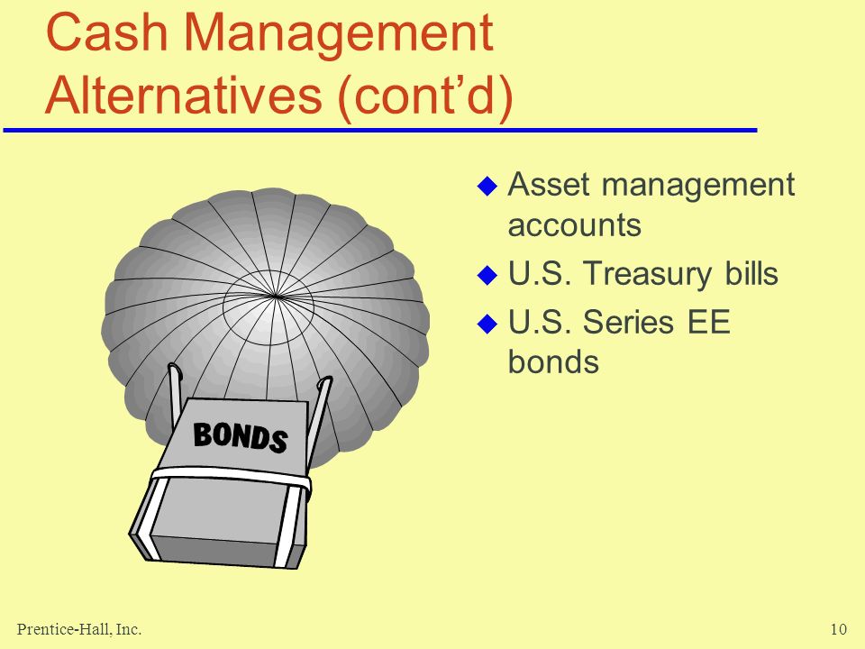 Prentice-Hall, Inc.10 Cash Management Alternatives (cont’d)  Asset management accounts  U.S.