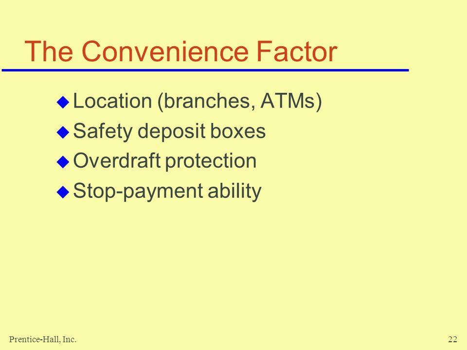 Prentice-Hall, Inc.22 The Convenience Factor  Location (branches, ATMs)  Safety deposit boxes  Overdraft protection  Stop-payment ability