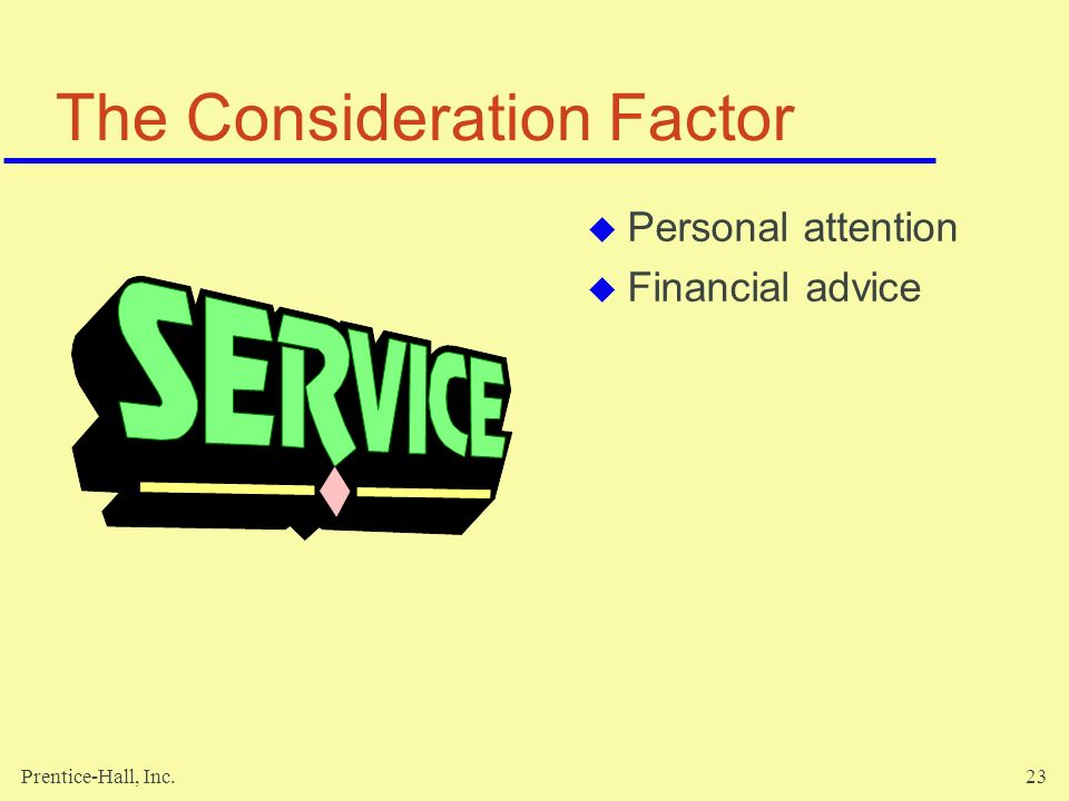 Prentice-Hall, Inc.23 The Consideration Factor  Personal attention  Financial advice