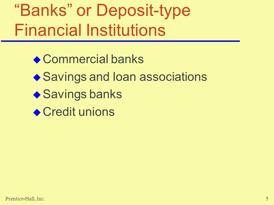 Prentice-Hall, Inc.5 Banks or Deposit-type Financial Institutions  Commercial banks  Savings and loan associations  Savings banks  Credit unions