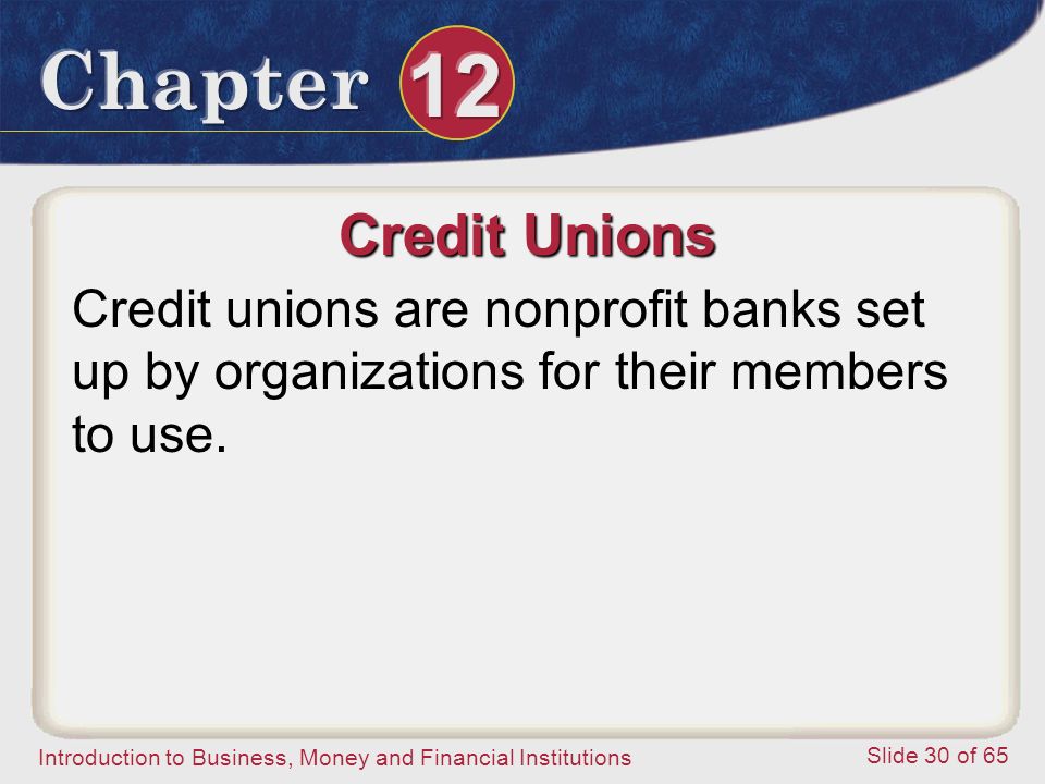 Introduction to Business, Money and Financial Institutions Slide 30 of 65 Credit Unions Credit unions are nonprofit banks set up by organizations for their members to use.