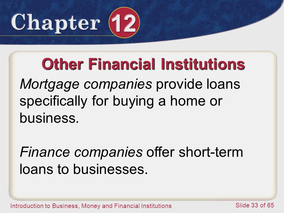 Introduction to Business, Money and Financial Institutions Slide 33 of 65 Other Financial Institutions Mortgage companies provide loans specifically for buying a home or business.