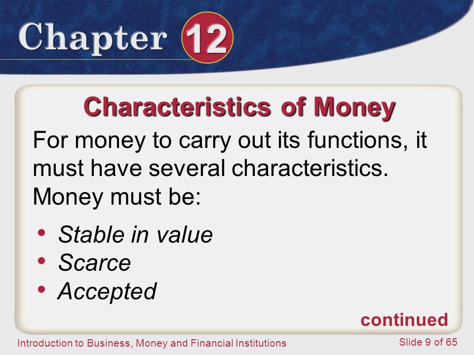 Introduction to Business, Money and Financial Institutions Slide 9 of 65 Characteristics of Money For money to carry out its functions, it must have several characteristics.