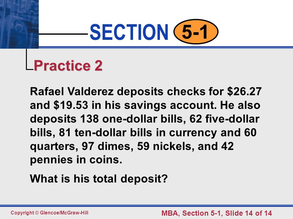 Click to edit Master text styles Second level Third level Fourth level Fifth level 14 SECTION Copyright © Glencoe/McGraw-Hill MBA, Section 5-1, Slide 14 of Rafael Valderez deposits checks for $26.27 and $19.53 in his savings account.