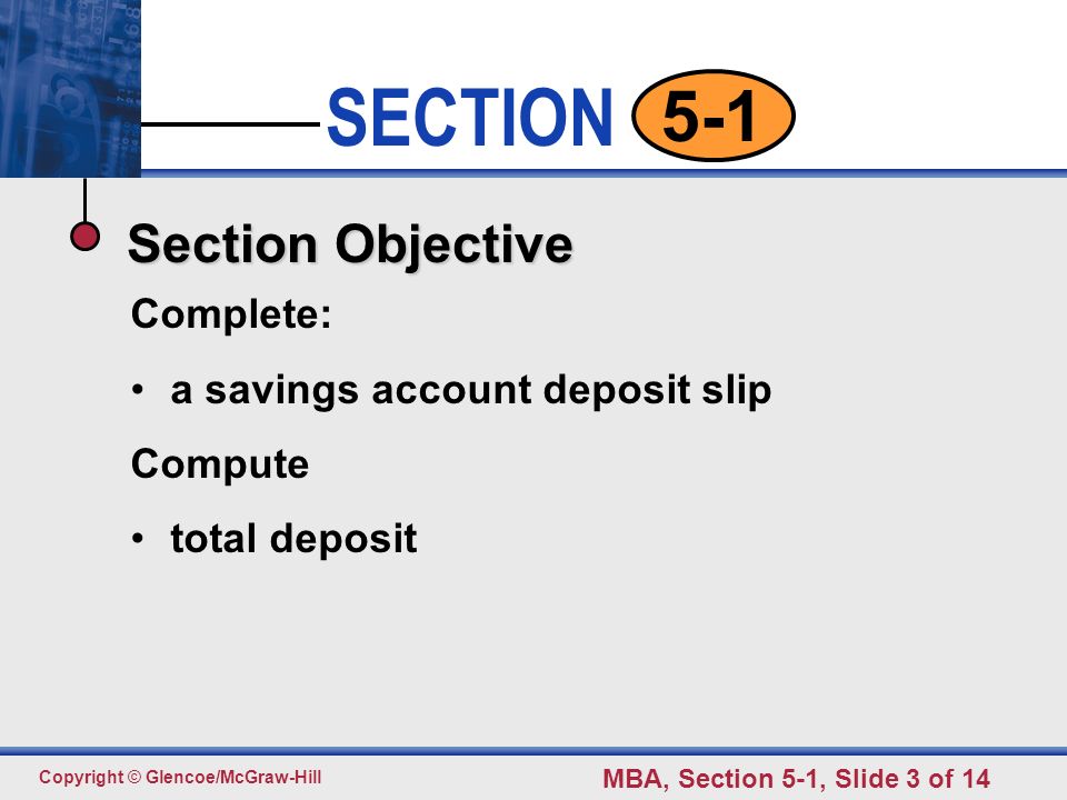 Click to edit Master text styles Second level Third level Fourth level Fifth level 3 SECTION Copyright © Glencoe/McGraw-Hill MBA, Section 5-1, Slide 3 of Section Objective Complete: a savings account deposit slip Compute total deposit
