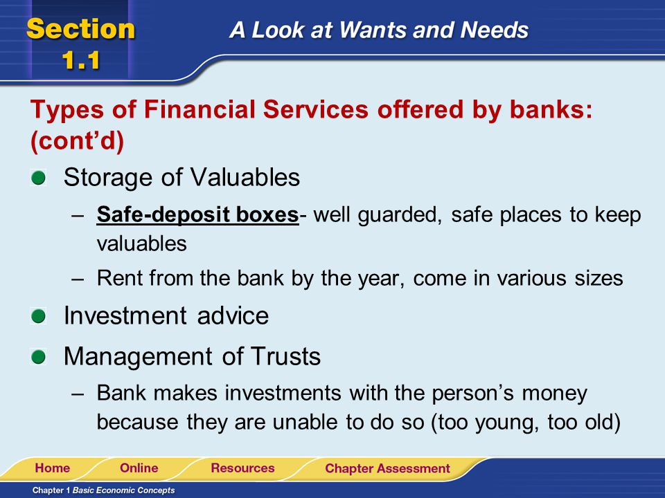 Types of Financial Services offered by banks: Savings services Payment services Lending services Electronic banking –Electronic Funds Transfer (EFT)-refers to the use of computers and other technology for banking activities –Ex – ATMs, debit card purchases, direct deposit, automatic bill payment