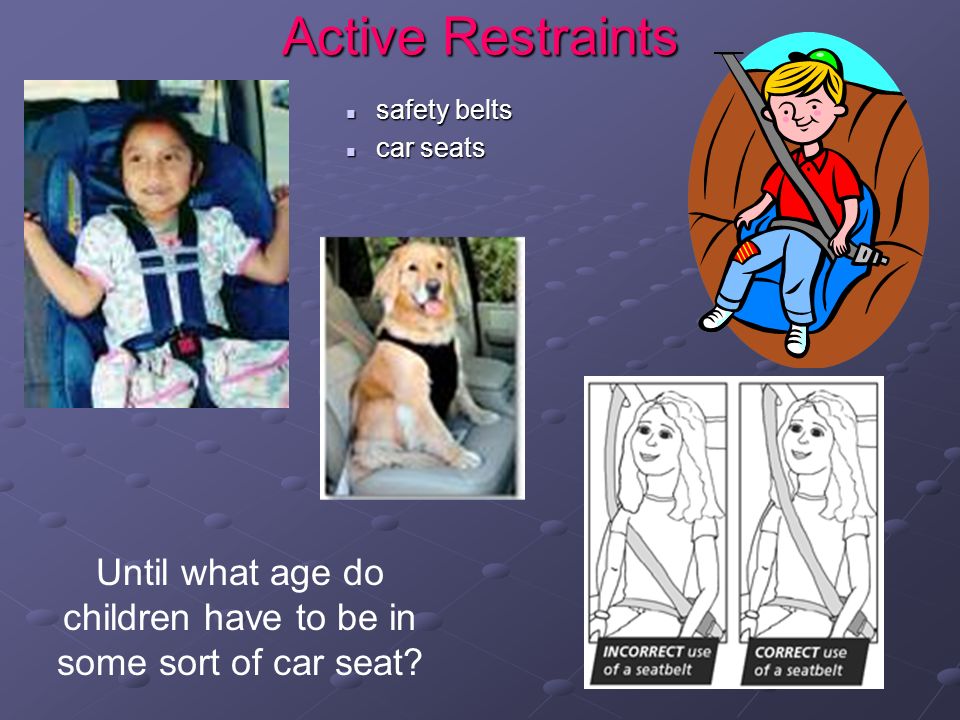Active Restraints Until what age do children have to be in some sort of car seat.