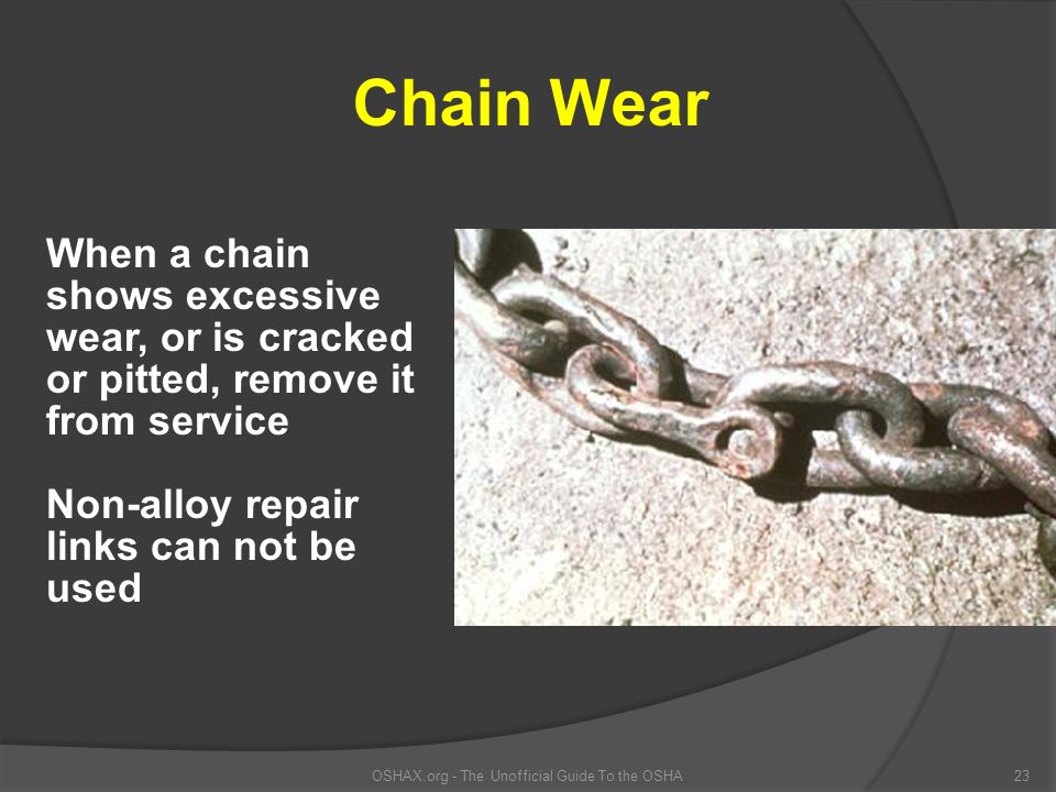 OSHAX.org - The Unofficial Guide To the OSHA23 Chain Wear When a chain shows excessive wear, or is cracked or pitted, remove it from service Non-alloy repair links can not be used