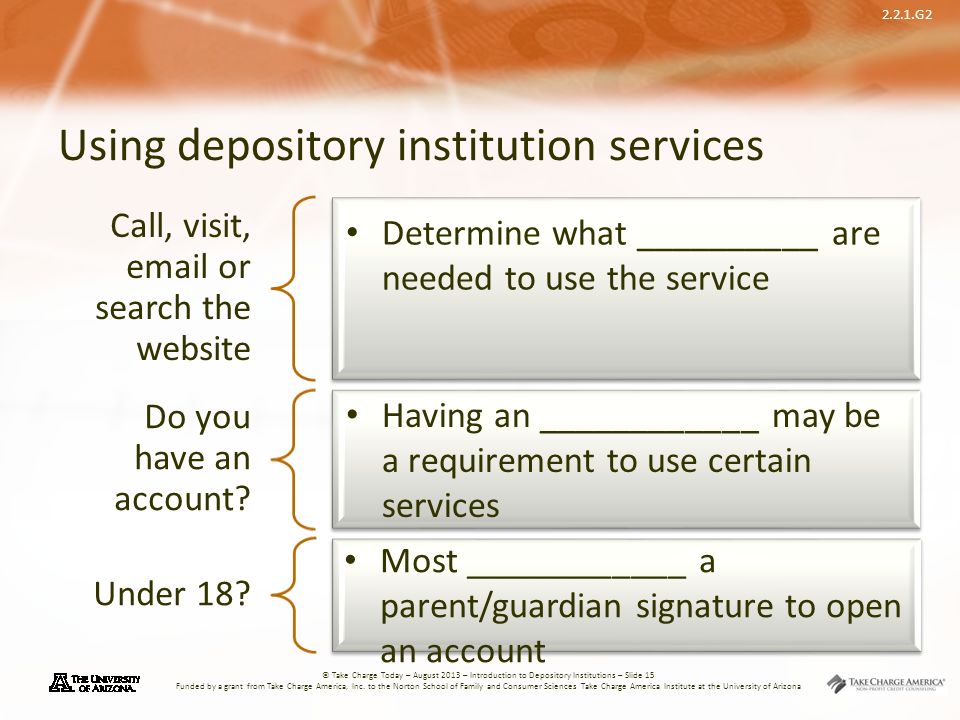 2.2.1.G2 © Take Charge Today – August 2013 – Introduction to Depository Institutions – Slide 15 Funded by a grant from Take Charge America, Inc.