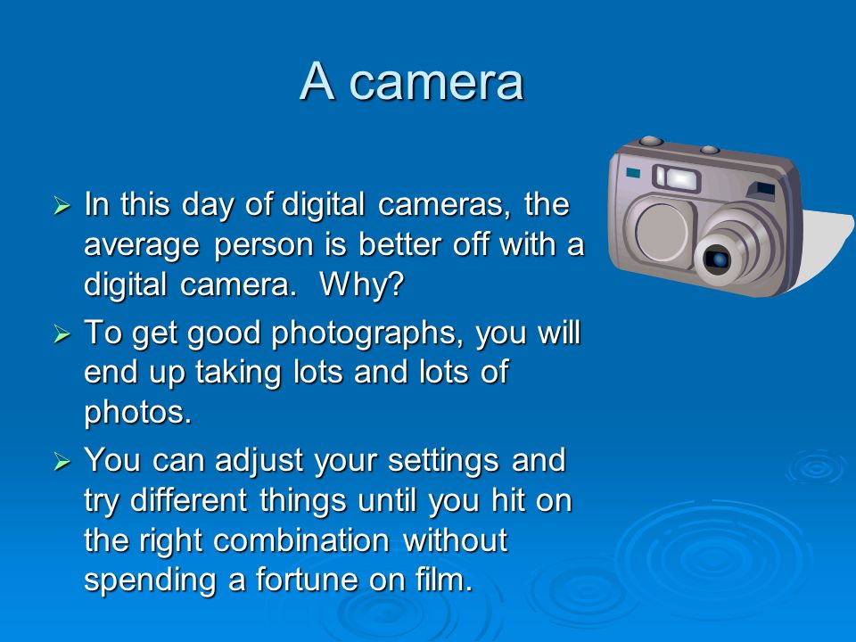 A camera  In this day of digital cameras, the average person is better off with a digital camera.