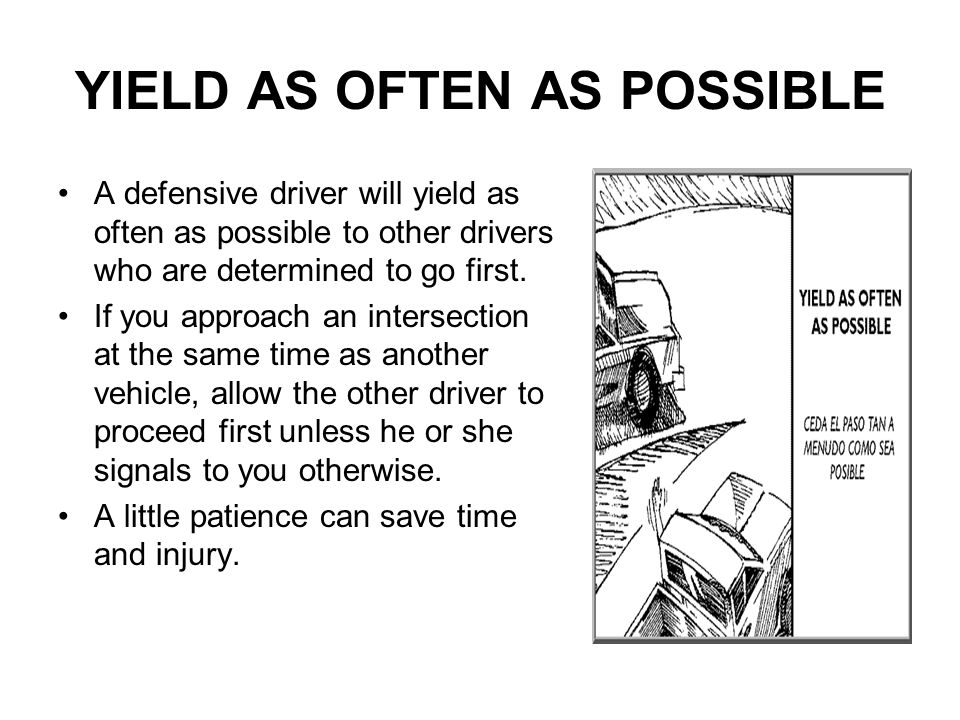 YIELD AS OFTEN AS POSSIBLE A defensive driver will yield as often as possible to other drivers who are determined to go first.