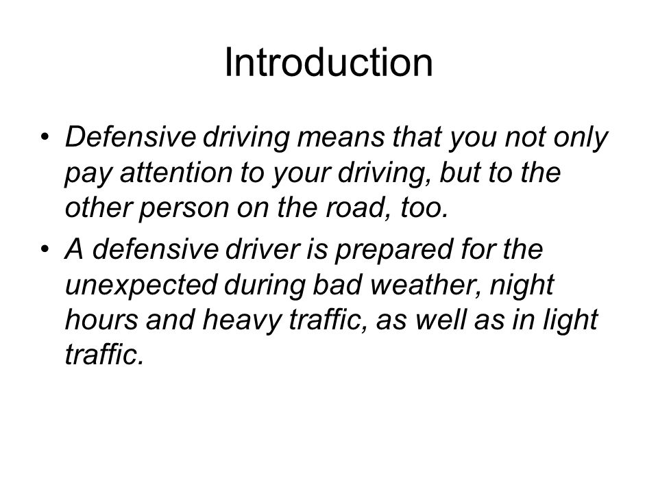 Introduction Defensive driving means that you not only pay attention to your driving, but to the other person on the road, too.