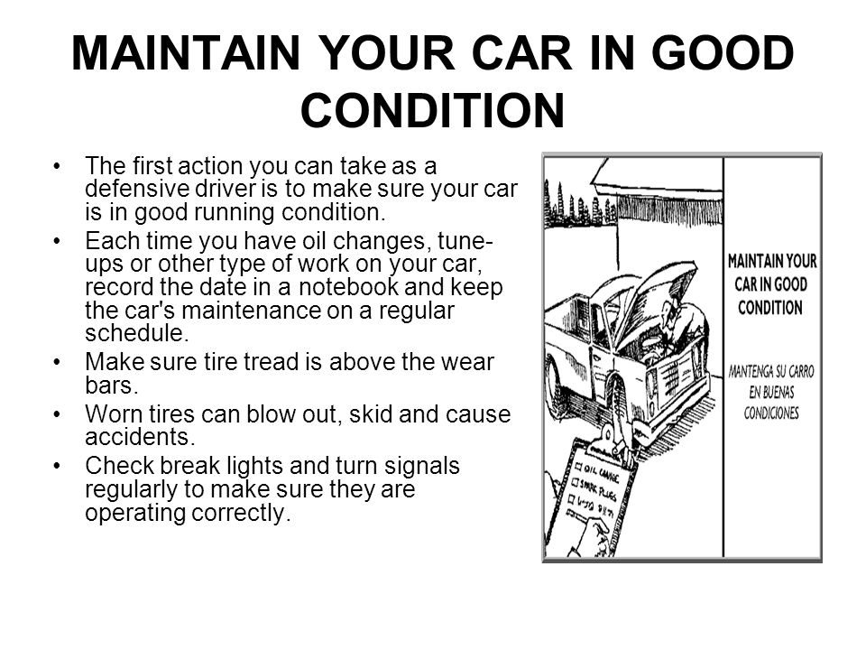 MAINTAIN YOUR CAR IN GOOD CONDITION The first action you can take as a defensive driver is to make sure your car is in good running condition.