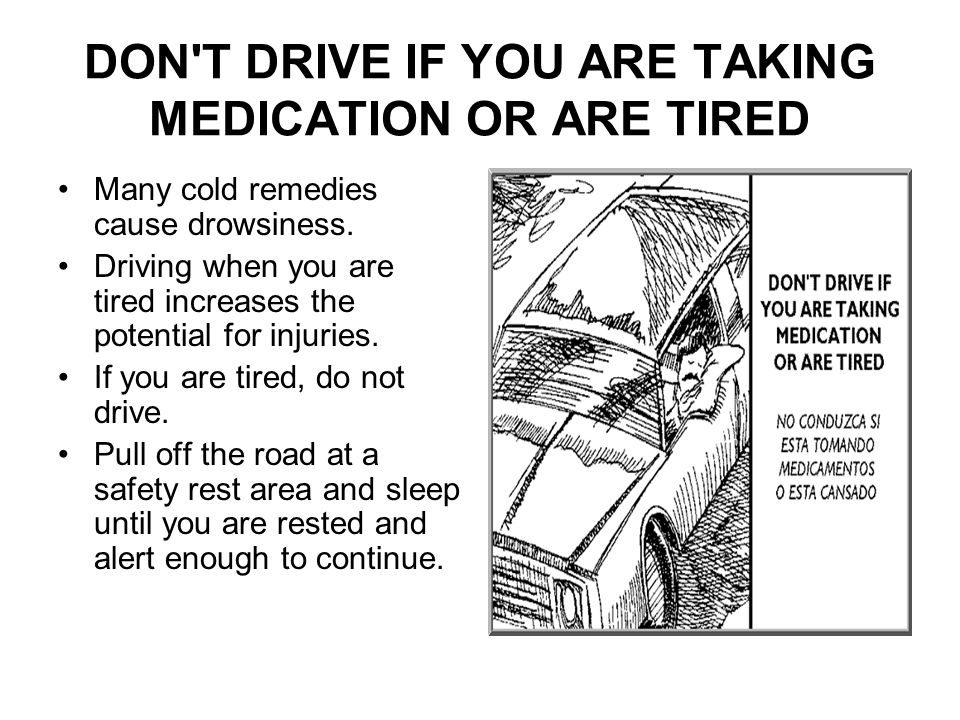 DON T DRIVE IF YOU ARE TAKING MEDICATION OR ARE TIRED Many cold remedies cause drowsiness.