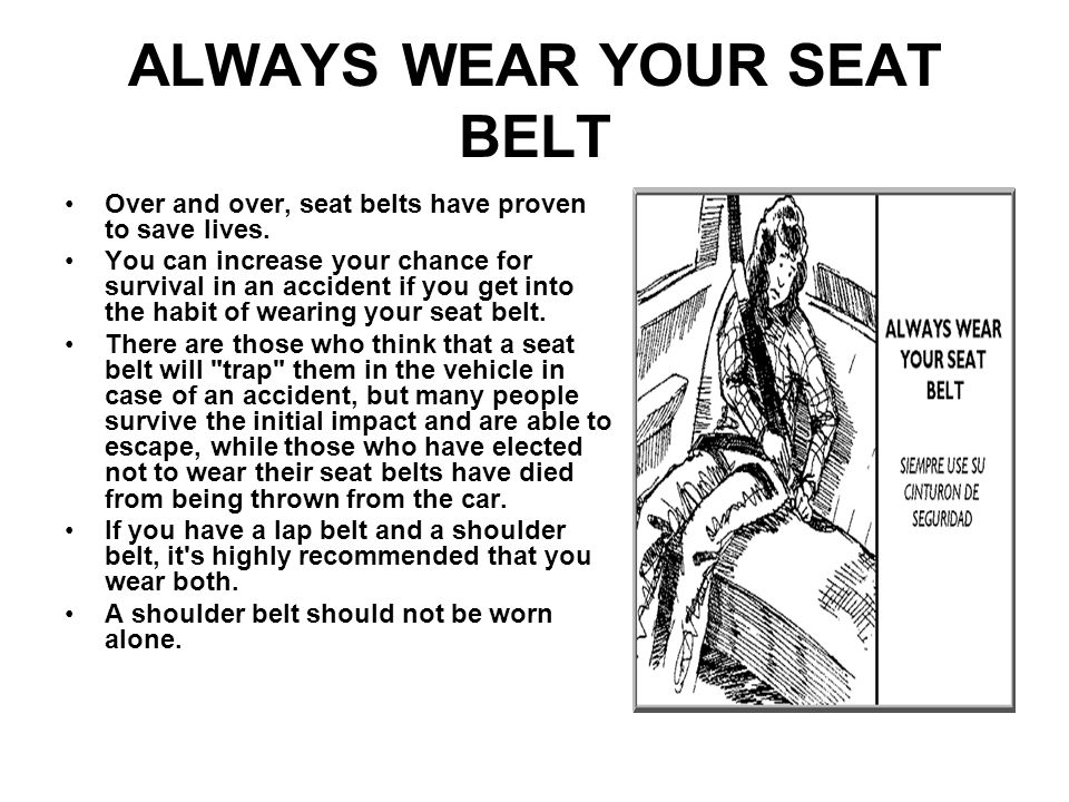 ALWAYS WEAR YOUR SEAT BELT Over and over, seat belts have proven to save lives.