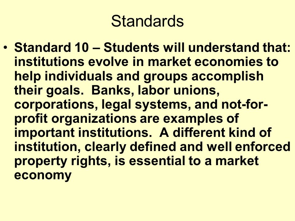 Standards Standard 10 – Students will understand that: institutions evolve in market economies to help individuals and groups accomplish their goals.