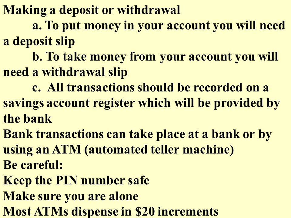 Making a deposit or withdrawal a. To put money in your account you will need a deposit slip b.