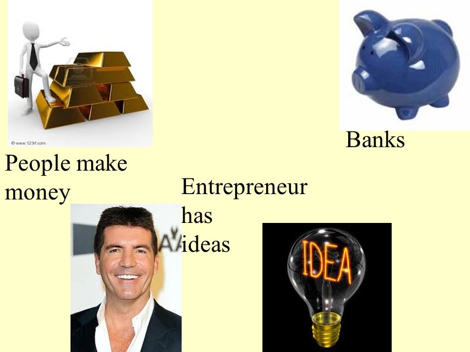 Entrepreneur has ideas Banks People make money