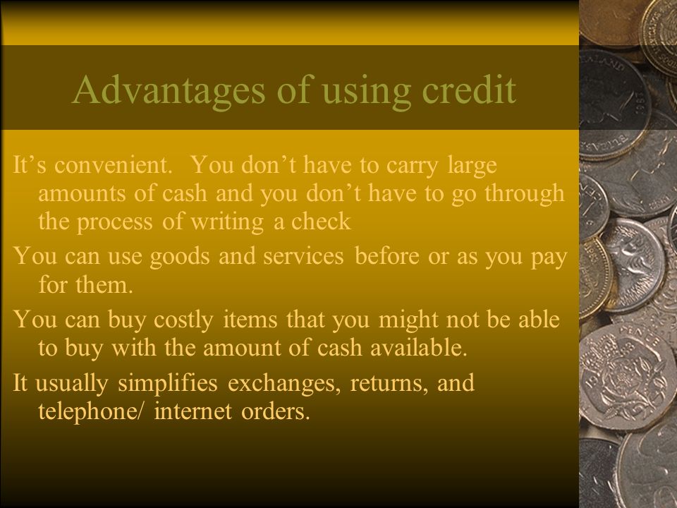 Advantages of using credit It’s convenient.