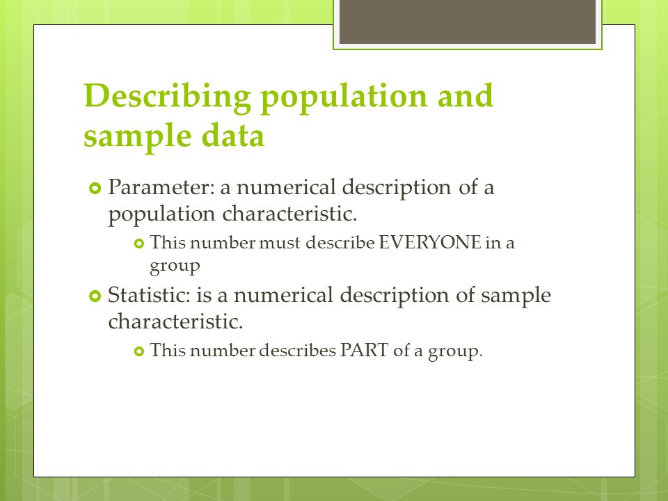 Describing population and sample data  Parameter: a numerical description of a population characteristic.