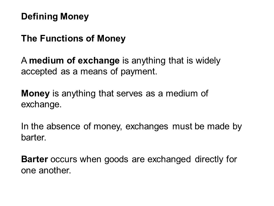 Defining Money The Functions of Money A medium of exchange is anything that is widely accepted as a means of payment.