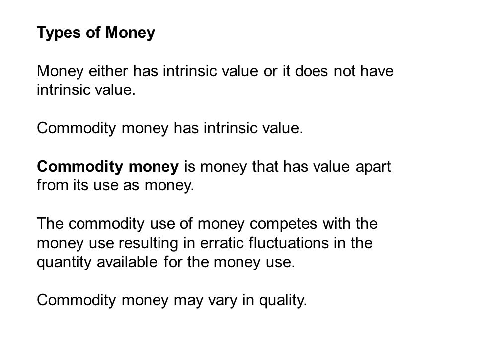 Types of Money Money either has intrinsic value or it does not have intrinsic value.
