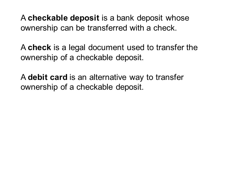 A checkable deposit is a bank deposit whose ownership can be transferred with a check.