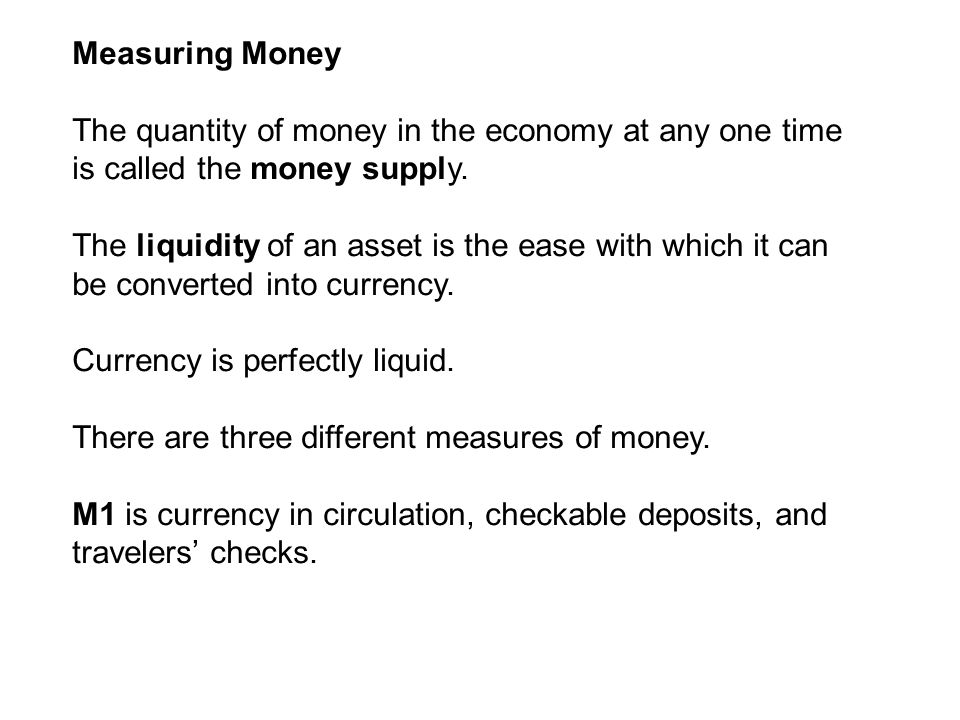 Measuring Money The quantity of money in the economy at any one time is called the money supply.
