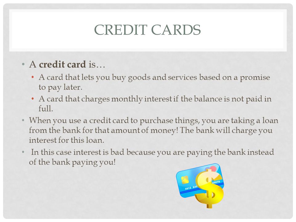 CREDIT CARDS A credit card is… A card that lets you buy goods and services based on a promise to pay later.