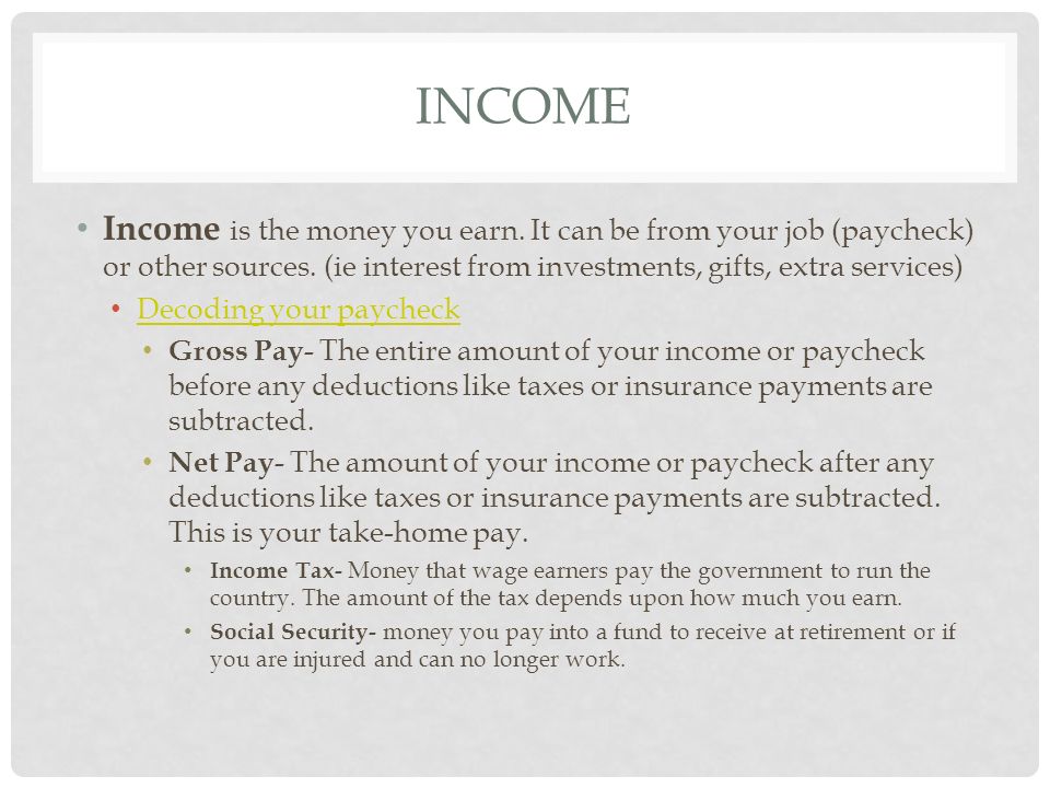 INCOME Income is the money you earn. It can be from your job (paycheck) or other sources.