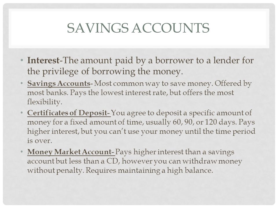 SAVINGS ACCOUNTS Interest -The amount paid by a borrower to a lender for the privilege of borrowing the money.