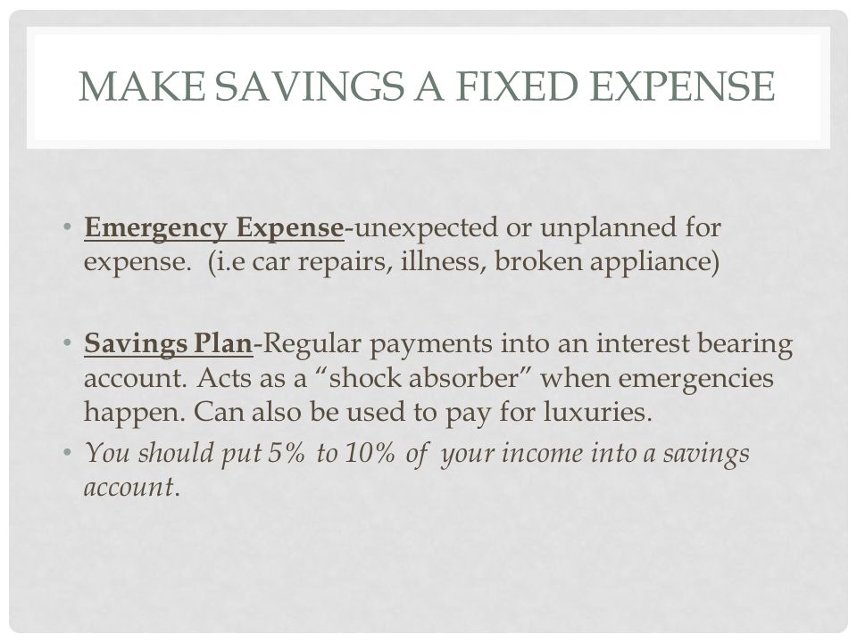MAKE SAVINGS A FIXED EXPENSE Emergency Expense -unexpected or unplanned for expense.