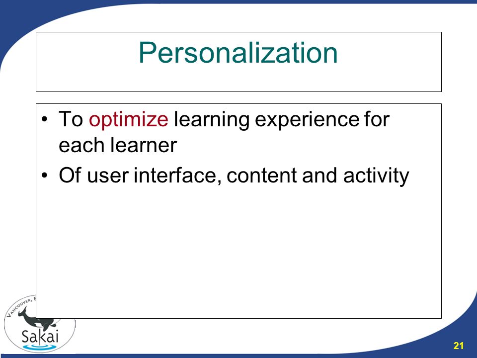 21 Personalization To optimize learning experience for each learner Of user interface, content and activity