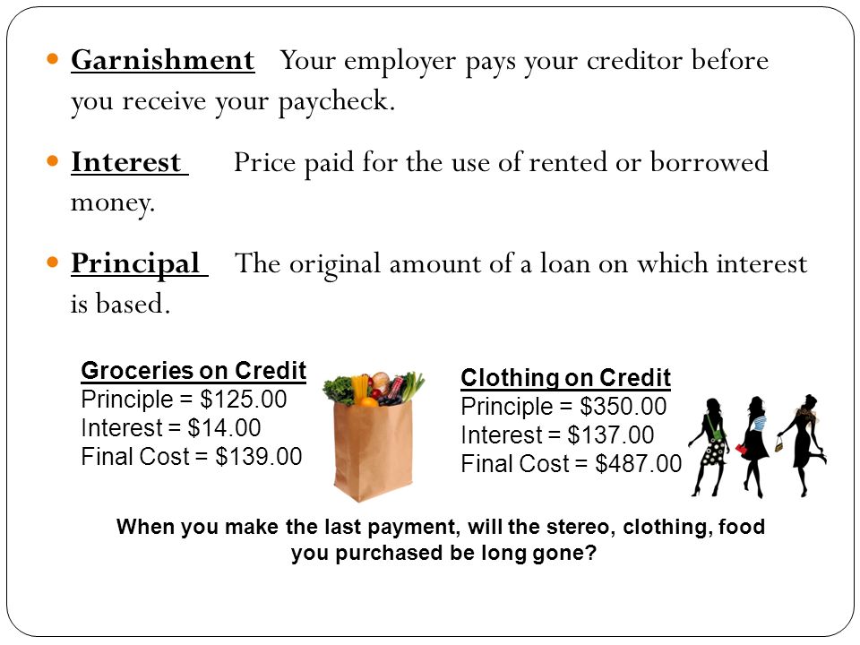 Garnishment Your employer pays your creditor before you receive your paycheck.