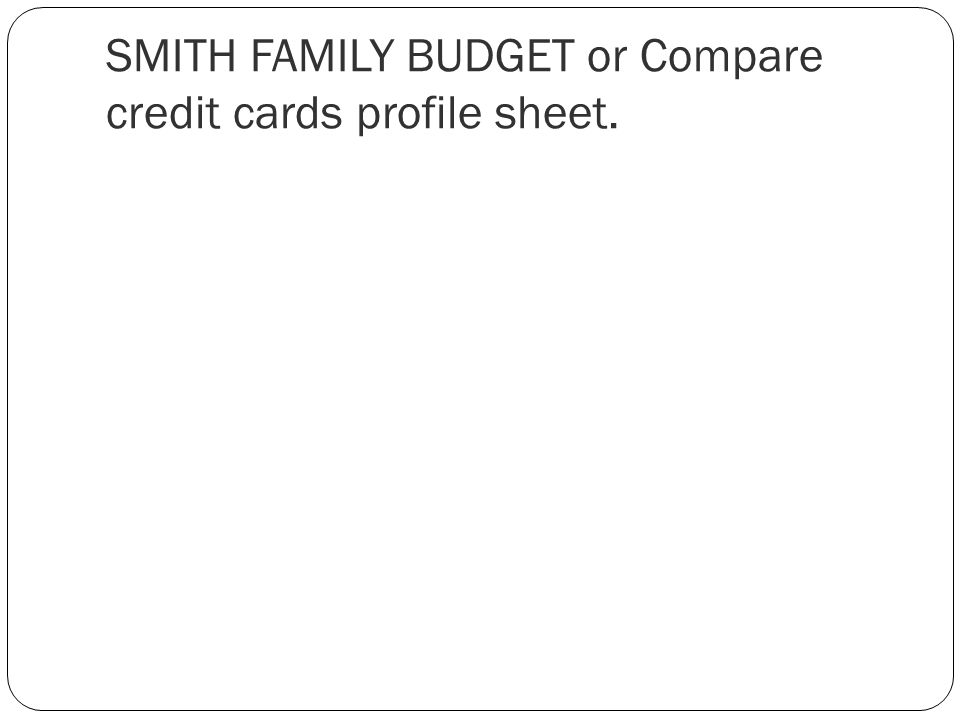 SMITH FAMILY BUDGET or Compare credit cards profile sheet.