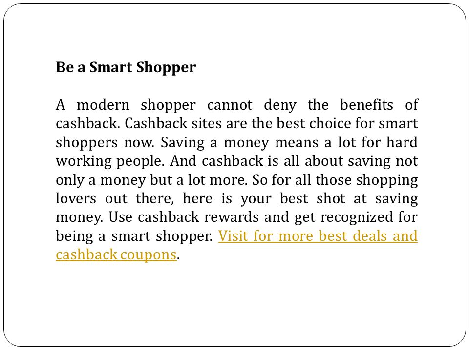 Be a Smart Shopper A modern shopper cannot deny the benefits of cashback.