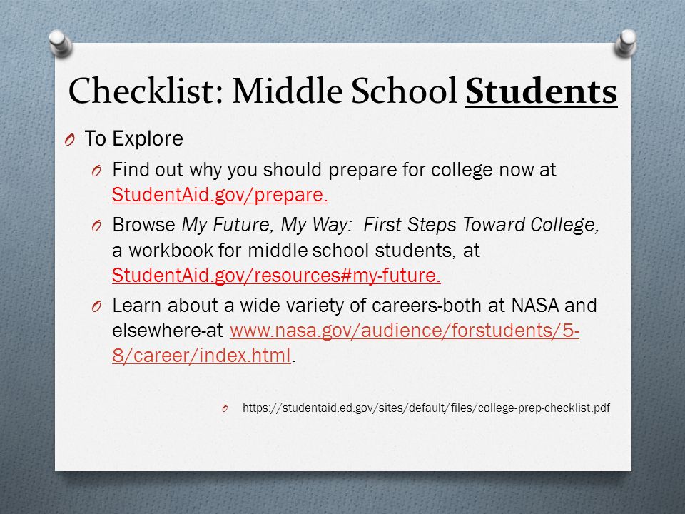Checklist: Middle School Students O To Explore O Find out why you should prepare for college now at StudentAid.gov/prepare.
