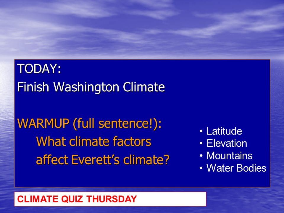 TODAY: Finish Washington Climate WARMUP (full sentence!): What climate factors affect Everett’s climate.