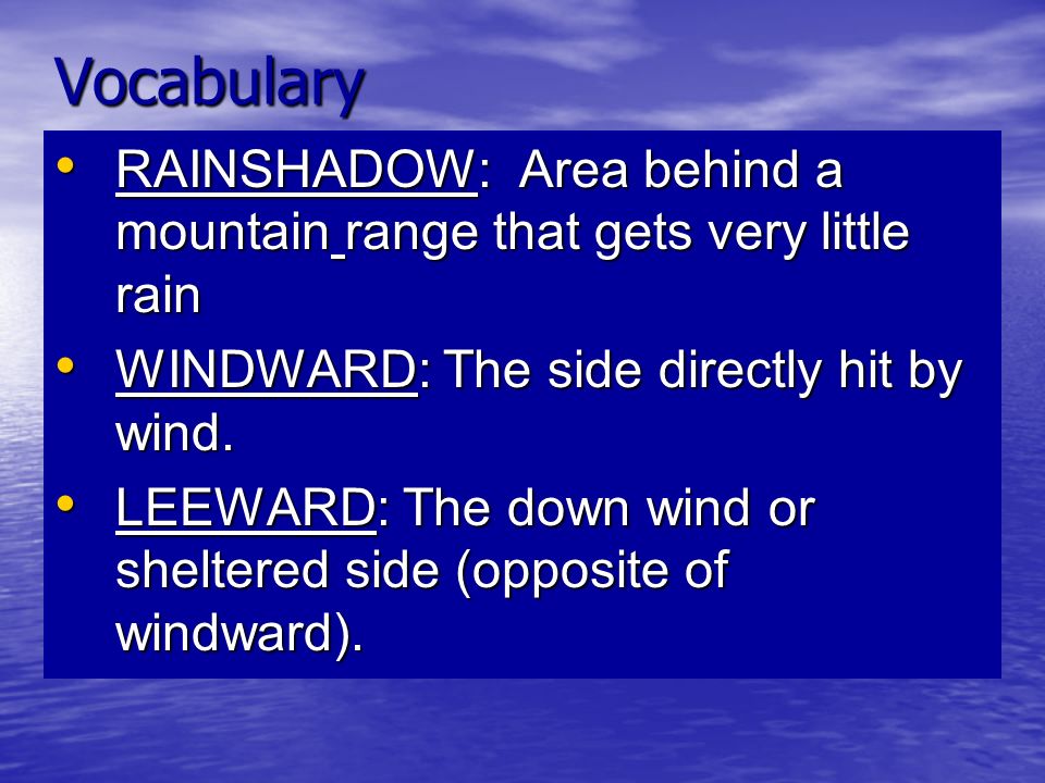 Vocabulary RAINSHADOW: Area behind a mountain range that gets very little rain RAINSHADOW: Area behind a mountain range that gets very little rain WINDWARD: The side directly hit by wind.