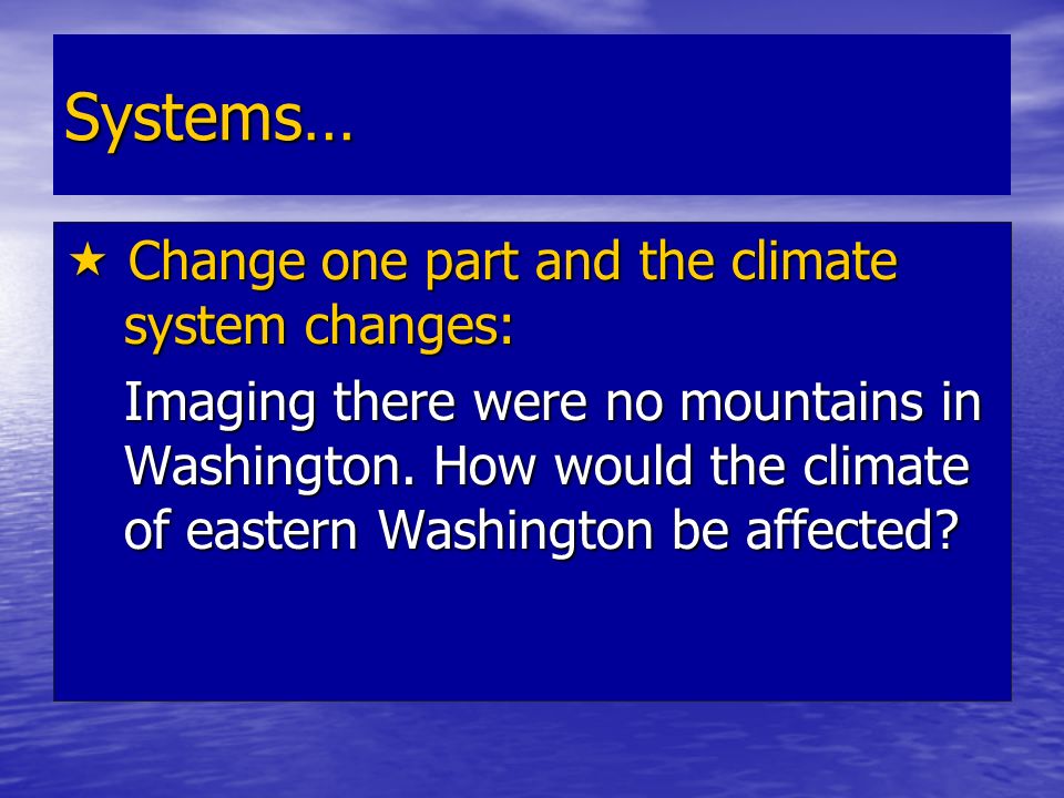 Systems…  Change one part and the climate system changes: Imaging there were no mountains in Washington.