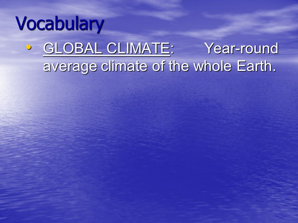 Vocabulary GLOBAL CLIMATE: Year-round average climate of the whole Earth.