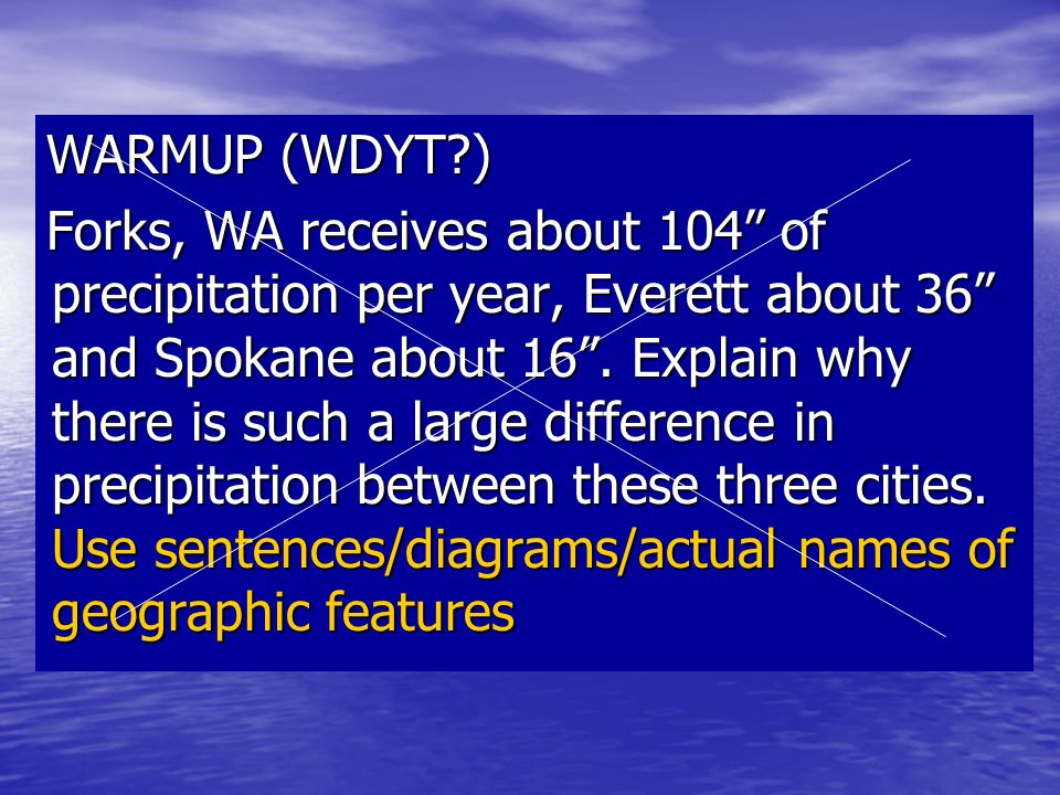 WARMUP (WDYT ) Forks, WA receives about 104 of precipitation per year, Everett about 36 and Spokane about 16 .