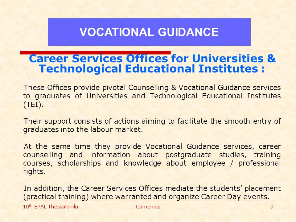 10 th EPAL ThessalonikiComenius9 Career Services Offices for Universities & Technological Educational Institutes : These Offices provide pivotal Counselling & Vocational Guidance services to graduates of Universities and Technological Educational Institutes (TEI).
