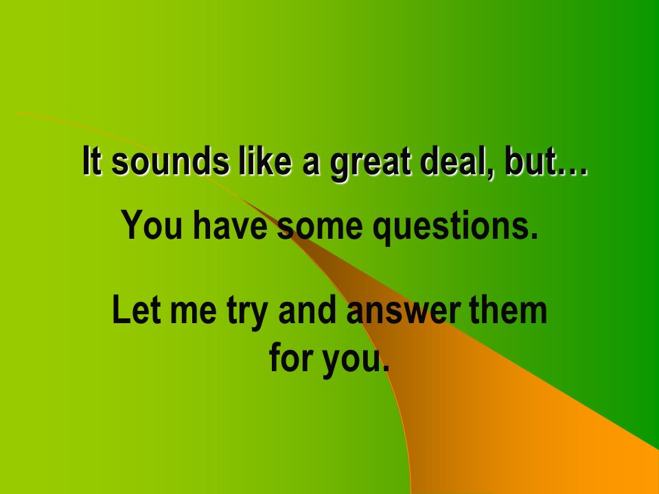 It sounds like a great deal, but… You have some questions. Let me try and answer them for you.