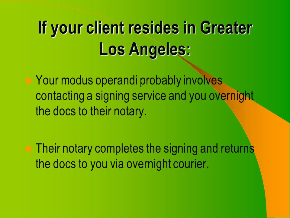 If your client resides in Greater Los Angeles: Your modus operandi probably involves contacting a signing service and you overnight the docs to their notary.