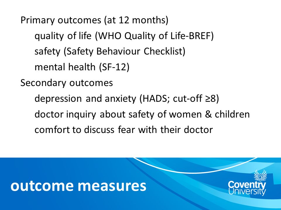 Primary outcomes (at 12 months) quality of life (WHO Quality of Life-BREF) safety (Safety Behaviour Checklist) mental health (SF-12) Secondary outcomes depression and anxiety (HADS; cut-off ≥8) doctor inquiry about safety of women & children comfort to discuss fear with their doctor outcome measures