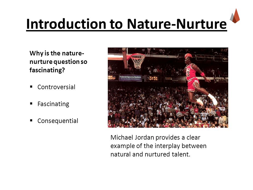 Introduction to Nature-Nurture Why is the nature- nurture question so fascinating.