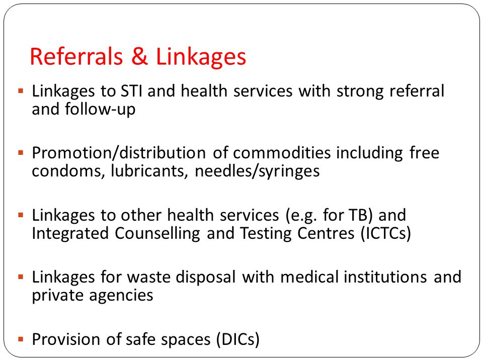 Referrals & Linkages  Linkages to STI and health services with strong referral and follow-up  Promotion/distribution of commodities including free condoms, lubricants, needles/syringes  Linkages to other health services (e.g.