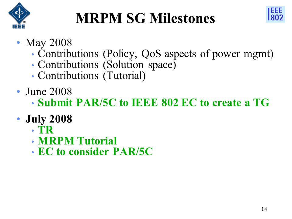 14 MRPM SG Milestones May 2008 Contributions (Policy, QoS aspects of power mgmt) Contributions (Solution space) Contributions (Tutorial) June 2008 Submit PAR/5C to IEEE 802 EC to create a TG July 2008 TR MRPM Tutorial EC to consider PAR/5C
